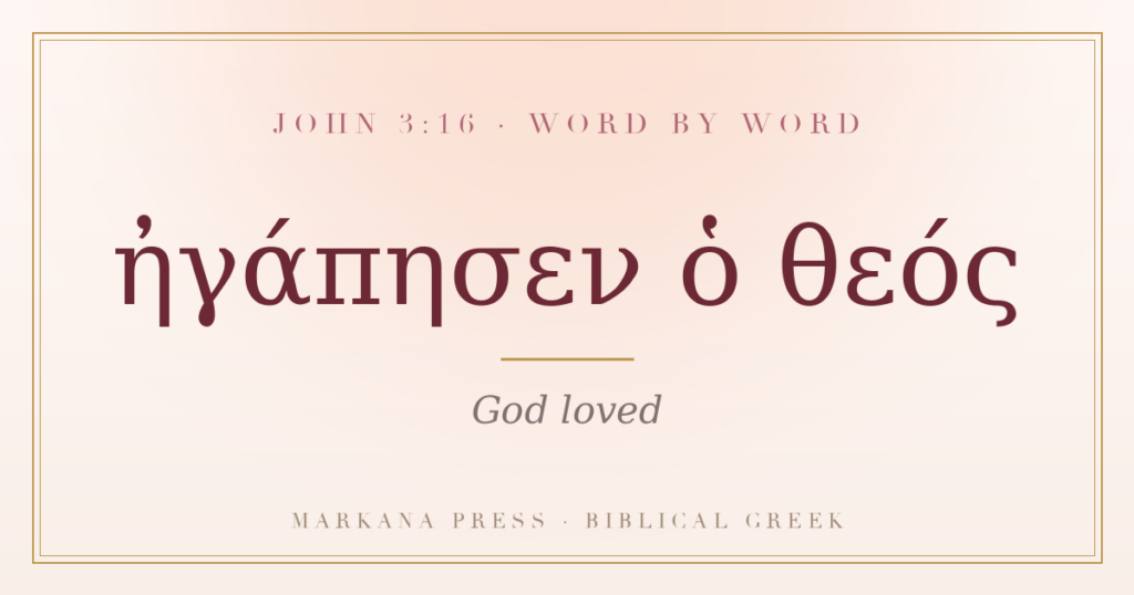 John 3:16 in Greek, egapesen ho theos, God loved